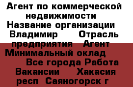 Агент по коммерческой недвижимости › Название организации ­ Владимир-33 › Отрасль предприятия ­ Агент › Минимальный оклад ­ 60 000 - Все города Работа » Вакансии   . Хакасия респ.,Саяногорск г.